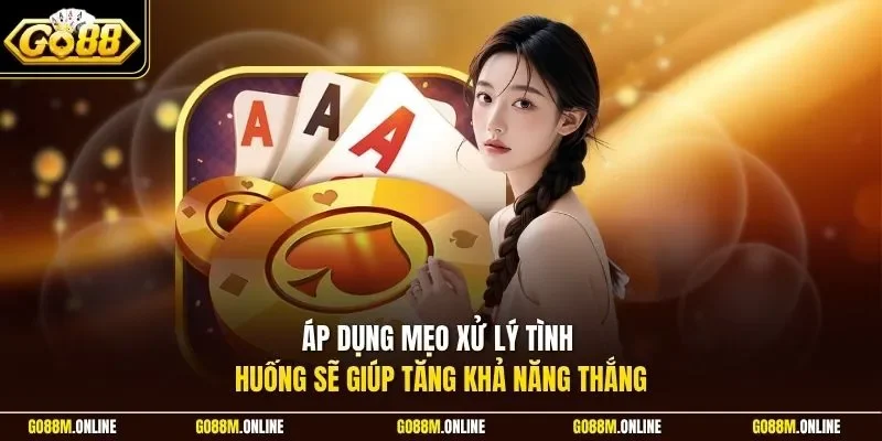 Áp dụng mẹo xử lý tình huống sẽ giúp tăng khả năng thắng