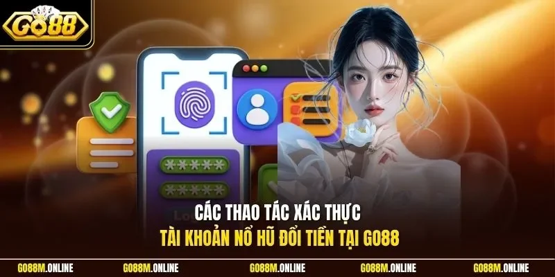 Các thao tác xác thực tài khoản nổ hũ đổi tiền tại Go88