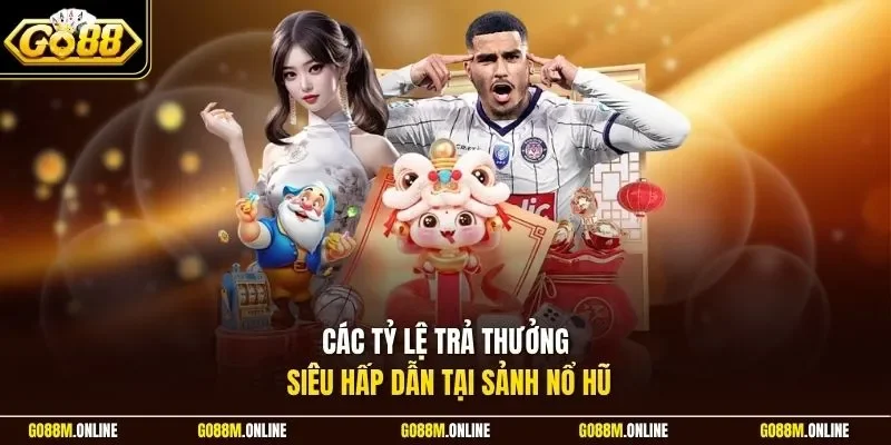 Các tỷ lệ trả thưởng siêu hấp dẫn tại sảnh nổ hũ