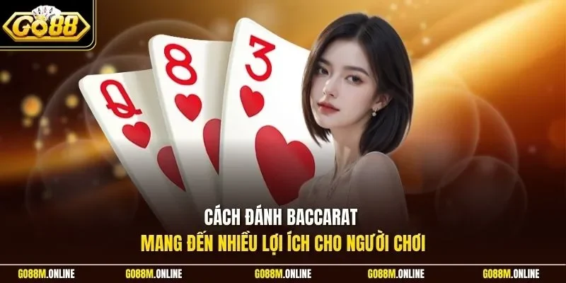 Cách đánh Baccarat mang đến nhiều lợi ích cho người chơi
