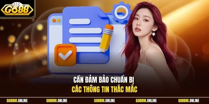 Cần đảm bảo chuẩn bị các thông tin thắc mắc