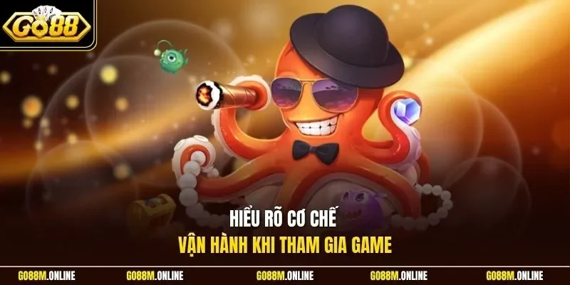 Hiểu rõ cơ chế vận hành khi tham gia game