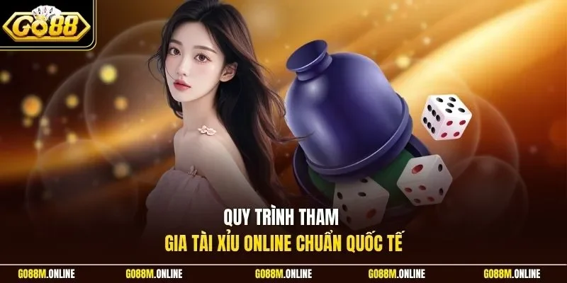 Quy trình tham gia tài xỉu online chuẩn quốc tế