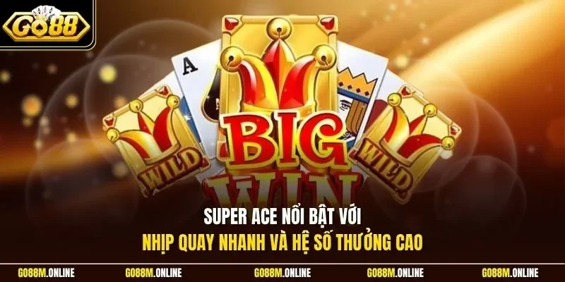Super Ace nổi bật với nhịp quay nhanh và hệ số thưởng cao